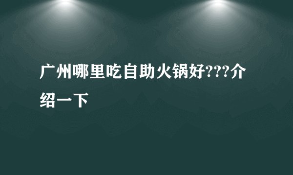 广州哪里吃自助火锅好???介绍一下