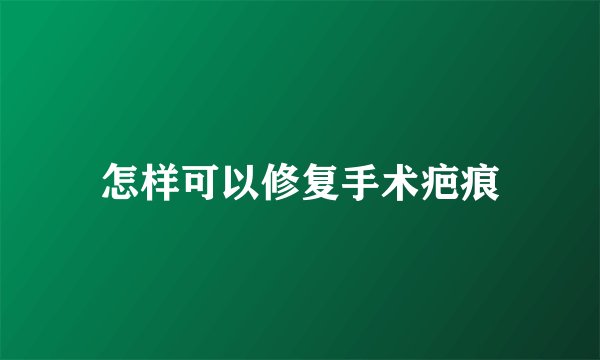 怎样可以修复手术疤痕