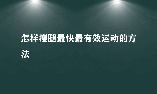 怎样瘦腿最快最有效运动的方法