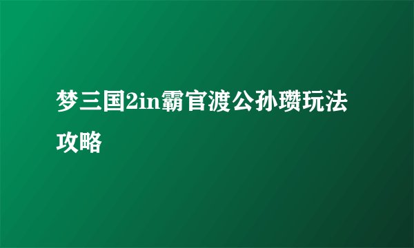 梦三国2in霸官渡公孙瓒玩法攻略
