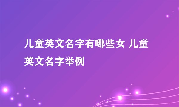儿童英文名字有哪些女 儿童英文名字举例