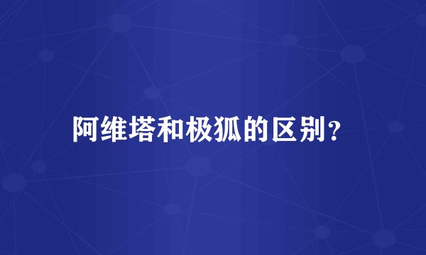 阿维塔和极狐的区别？