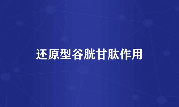 还原型谷胱甘肽作用