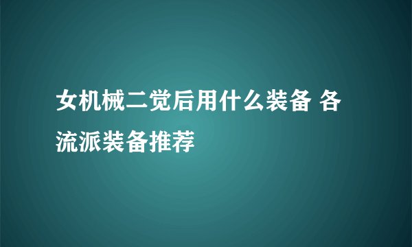 女机械二觉后用什么装备 各流派装备推荐