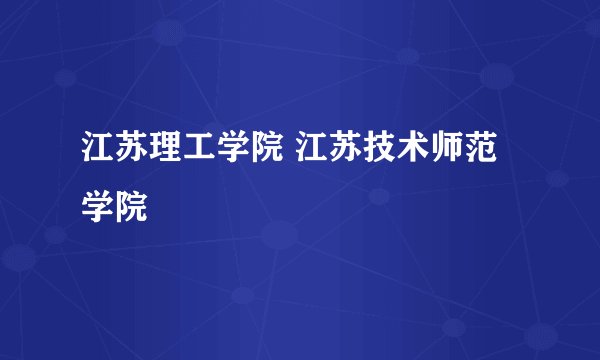 江苏理工学院 江苏技术师范学院