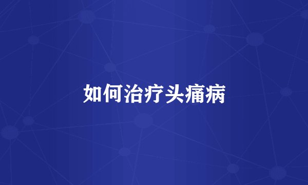 如何治疗头痛病