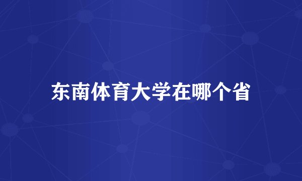东南体育大学在哪个省