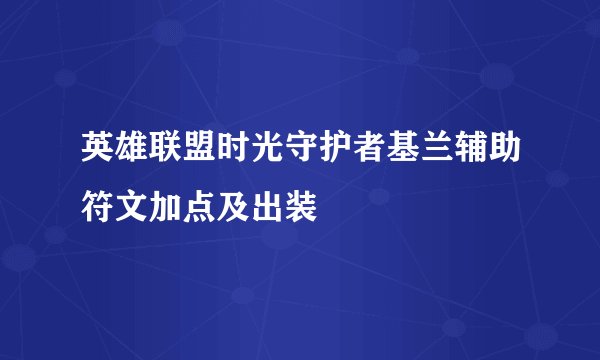 英雄联盟时光守护者基兰辅助符文加点及出装