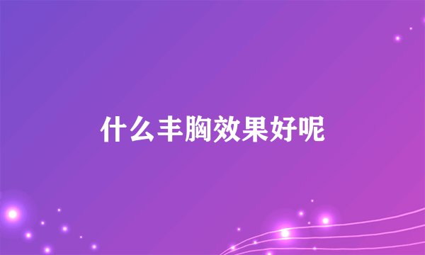 什么丰胸效果好呢