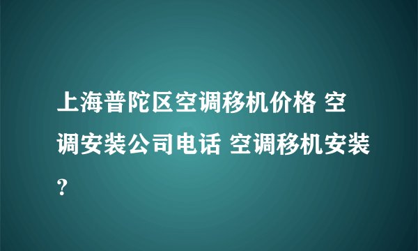 上海普陀区空调移机价格 空调安装公司电话 空调移机安装？