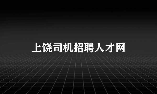 上饶司机招聘人才网