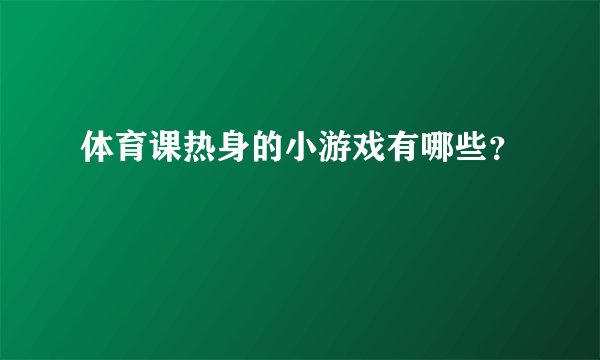 体育课热身的小游戏有哪些?
