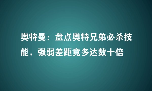 奥特曼：盘点奥特兄弟必杀技能，强弱差距竟多达数十倍