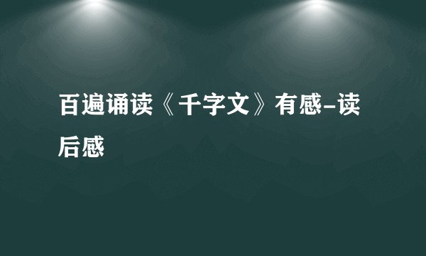 百遍诵读《千字文》有感-读后感
