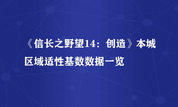 《信长之野望14:创造》本城区域适性基数数据一览