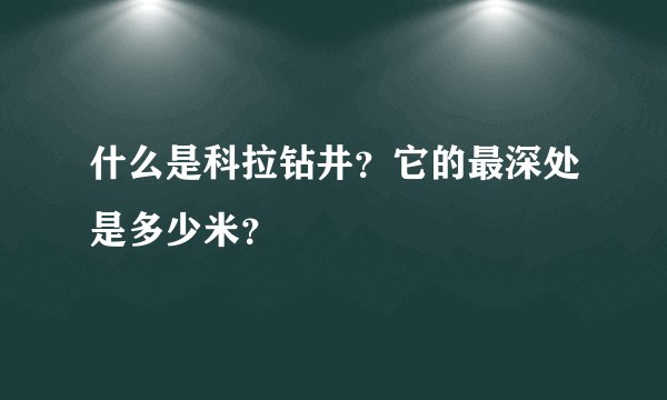 什么是科拉钻井？它的最深处是多少米？