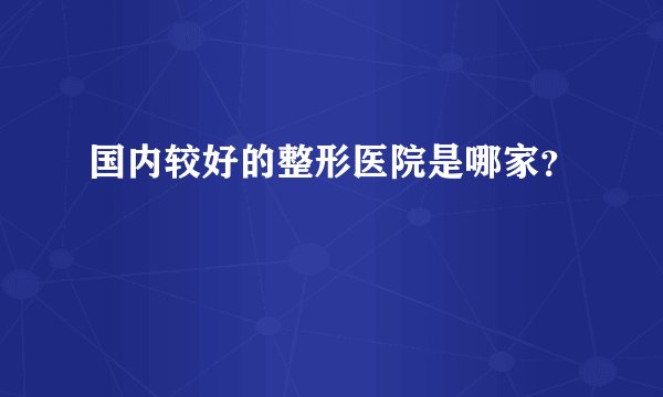 国内较好的整形医院是哪家？
