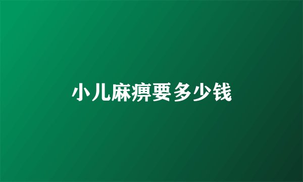 小儿麻痹要多少钱
