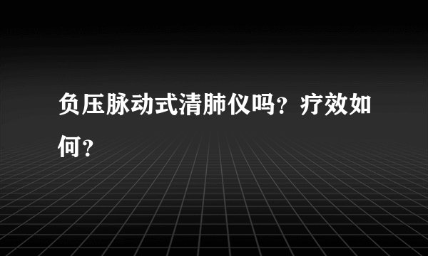负压脉动式清肺仪吗？疗效如何？