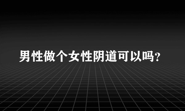 男性做个女性阴道可以吗?
