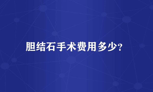 胆结石手术费用多少？