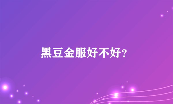 黑豆金服好不好？