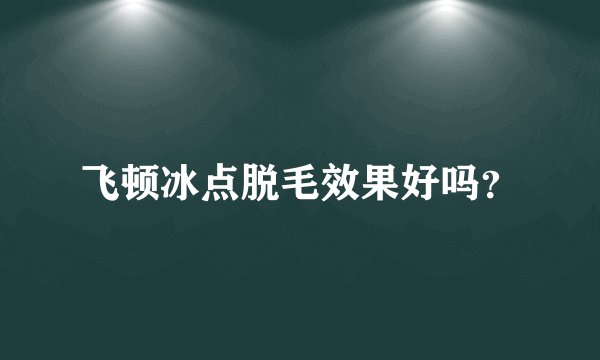 飞顿冰点脱毛效果好吗？