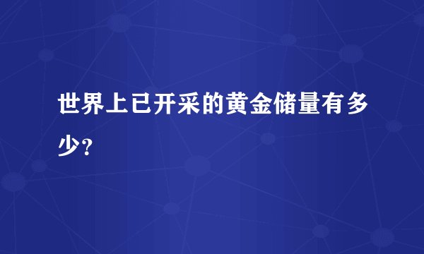 世界上已开采的黄金储量有多少？