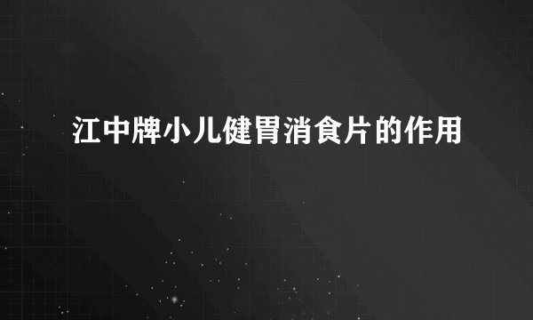 江中牌小儿健胃消食片的作用