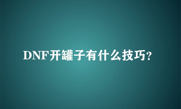 DNF开罐子有什么技巧?