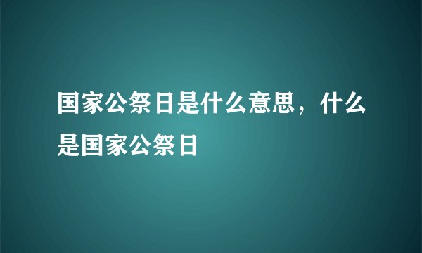 国家公祭日是什么意思，什么是国家公祭日