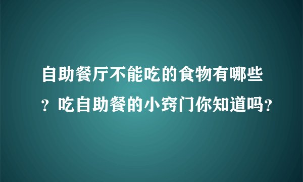 自助餐厅不能吃的食物有哪些？吃自助餐的小窍门你知道吗？