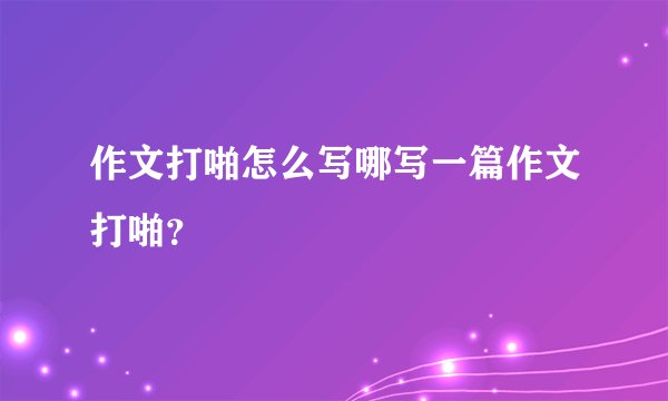 作文打啪怎么写哪写一篇作文打啪？