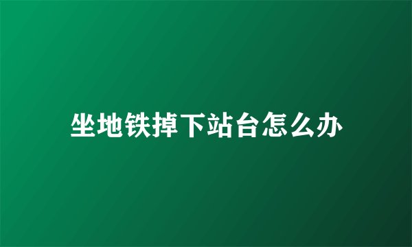 坐地铁掉下站台怎么办