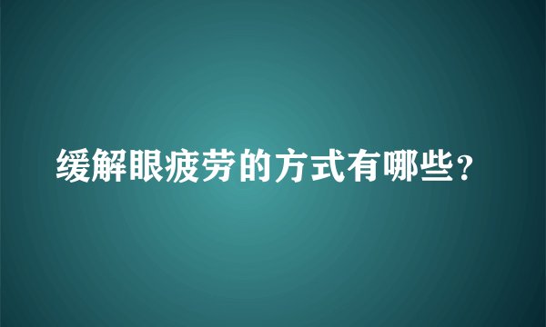 缓解眼疲劳的方式有哪些？