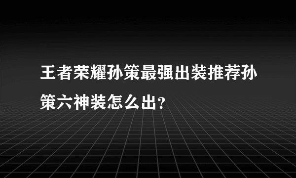 王者荣耀孙策最强出装推荐孙策六神装怎么出?