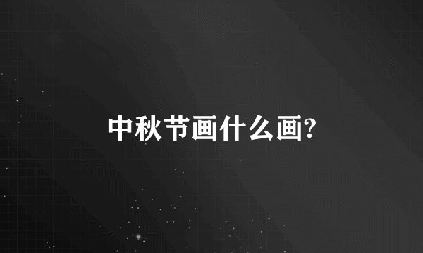 中秋节画什么画?
