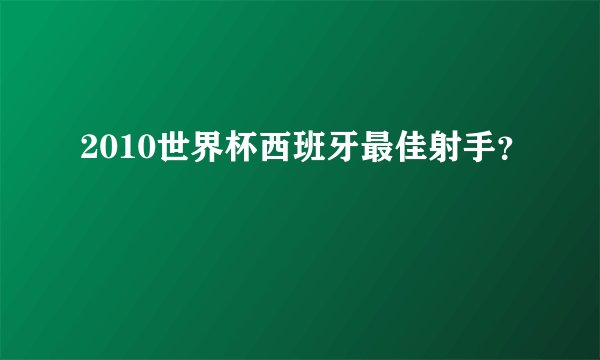 2010世界杯西班牙最佳射手？