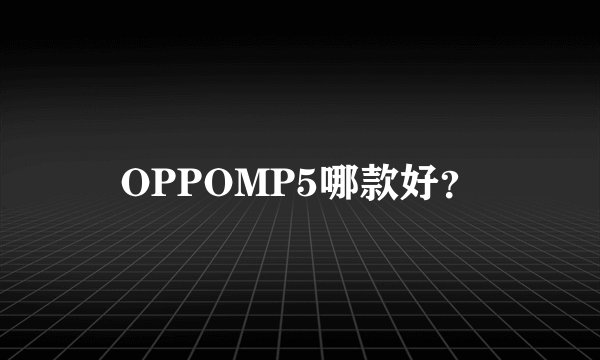 OPPOMP5哪款好？