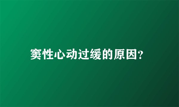 窦性心动过缓的原因？