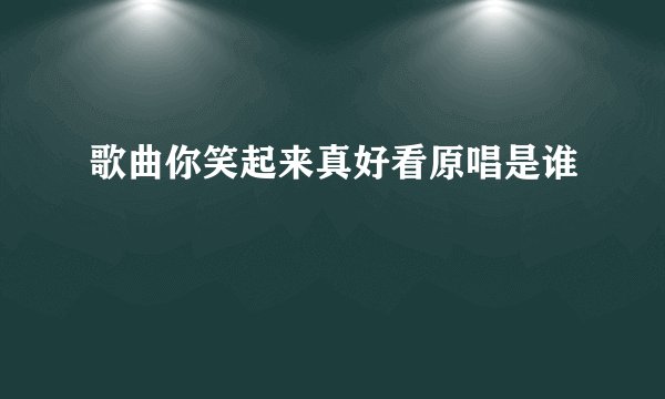 歌曲你笑起来真好看原唱是谁