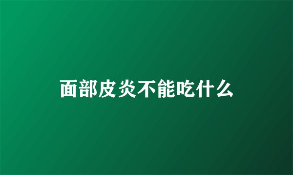 面部皮炎不能吃什么