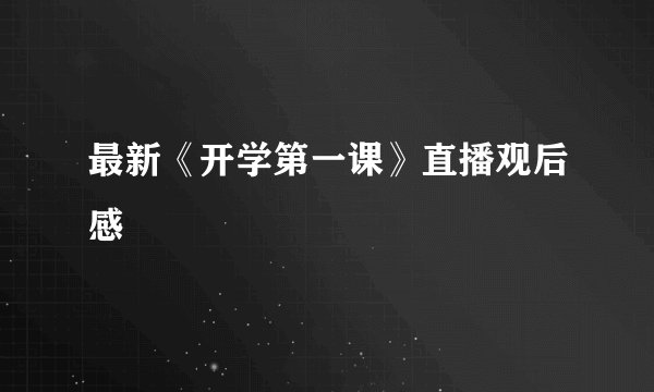 最新《开学第一课》直播观后感