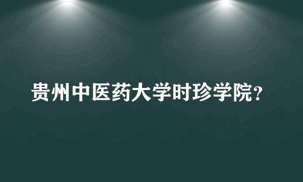贵州中医药大学时珍学院？