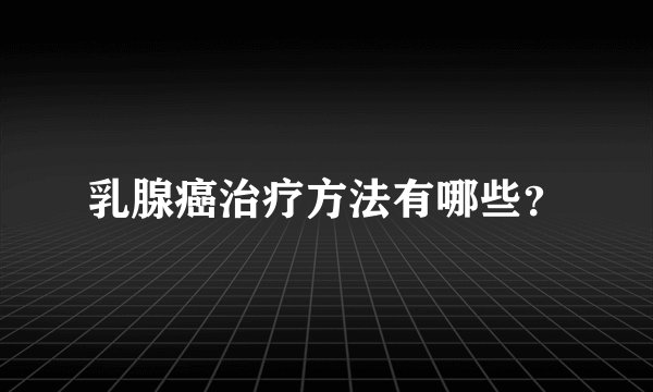 乳腺癌治疗方法有哪些？