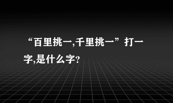 “百里挑一,千里挑一”打一字,是什么字？