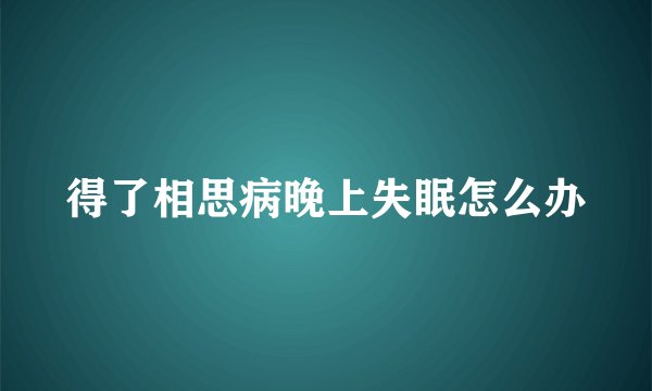 得了相思病晚上失眠怎么办
