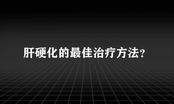 肝硬化的最佳治疗方法？