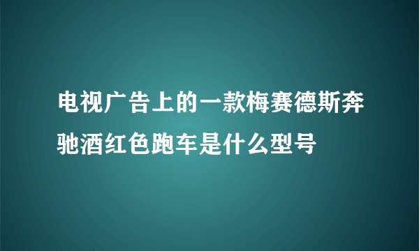 电视广告上的一款梅赛德斯奔驰酒红色跑车是什么型号