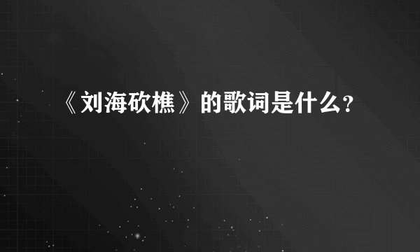 《刘海砍樵》的歌词是什么？